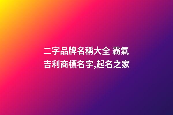 二字品牌名稱大全 霸氣吉利商標名字,起名之家-第1張-商標起名-玄機派